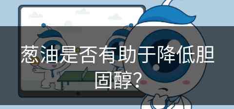 葱油是否有助于降低胆固醇？